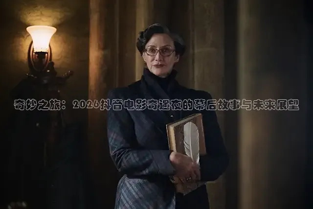 奇妙之旅：2026抖音电影奇遇夜的幕后故事与未来展望